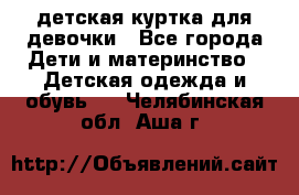 детская куртка для девочки - Все города Дети и материнство » Детская одежда и обувь   . Челябинская обл.,Аша г.